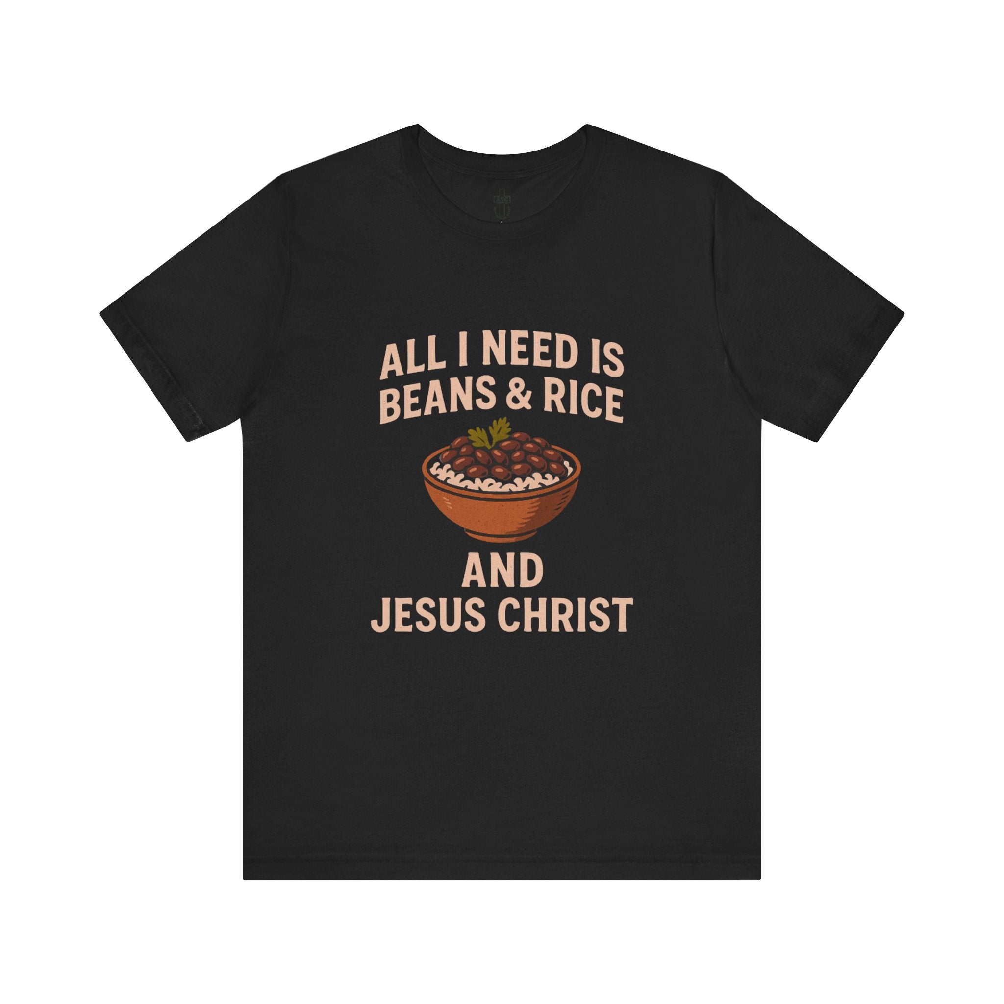 ALL I NEED IS BEANS AND RICE AND JESUS CHRIST